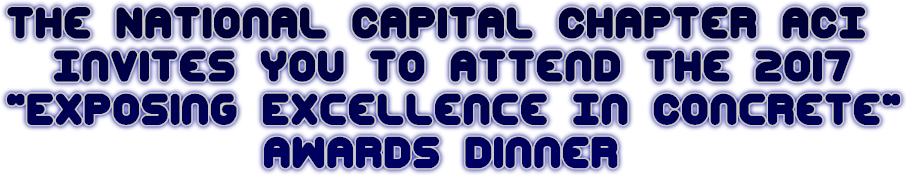 The National Capital Chapter ACI
 Invites you to attend the 2017
 &quot;Exposing Excellence In Concrete&quot;
 Awards Dinner